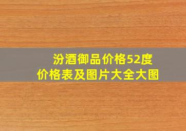 汾酒御品价格52度价格表及图片大全大图