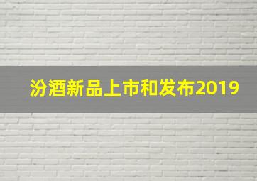 汾酒新品上市和发布2019