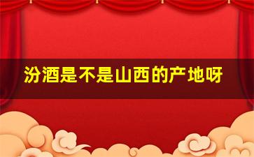 汾酒是不是山西的产地呀