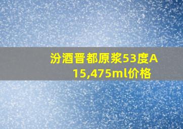 汾酒晋都原浆53度A15,475ml价格