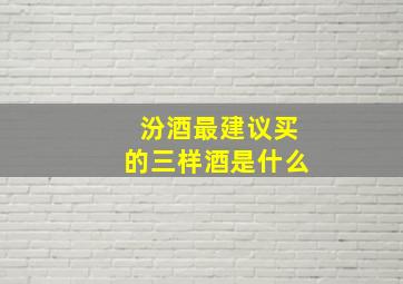 汾酒最建议买的三样酒是什么