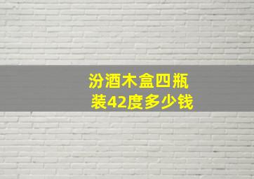 汾酒木盒四瓶装42度多少钱