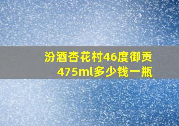 汾酒杏花村46度御贡475ml多少钱一瓶