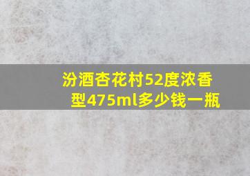 汾酒杏花村52度浓香型475ml多少钱一瓶