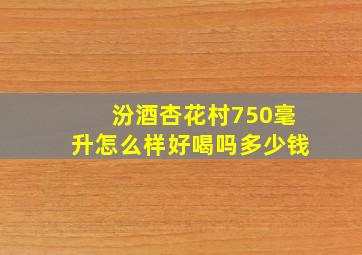 汾酒杏花村750毫升怎么样好喝吗多少钱