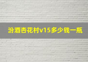 汾酒杏花村v15多少钱一瓶