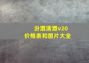 汾酒清酒v20价格表和图片大全