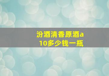 汾酒清香原酒a10多少钱一瓶