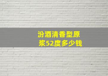 汾酒清香型原浆52度多少钱