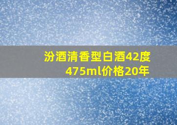 汾酒清香型白酒42度475ml价格20年