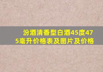 汾酒清香型白酒45度475毫升价格表及图片及价格