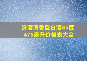 汾酒清香型白酒45度475毫升价格表大全