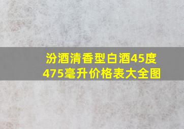 汾酒清香型白酒45度475毫升价格表大全图