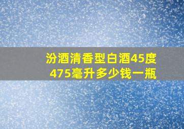 汾酒清香型白酒45度475毫升多少钱一瓶