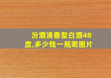 汾酒清香型白酒48度,多少钱一瓶呢图片