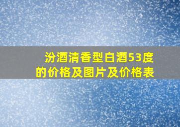 汾酒清香型白酒53度的价格及图片及价格表