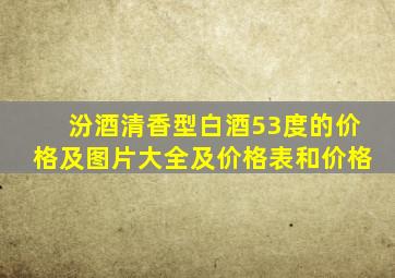 汾酒清香型白酒53度的价格及图片大全及价格表和价格