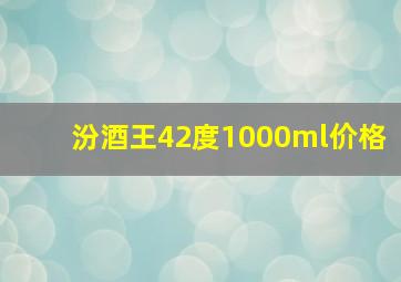 汾酒王42度1000ml价格