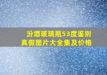 汾酒玻璃瓶53度鉴别真假图片大全集及价格