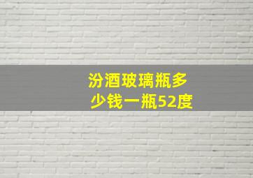 汾酒玻璃瓶多少钱一瓶52度