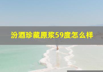 汾酒珍藏原浆59度怎么样