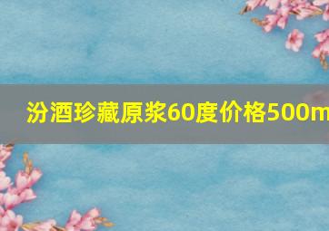 汾酒珍藏原浆60度价格500mL