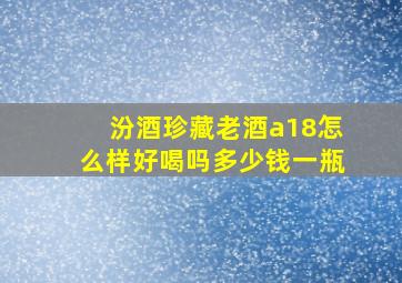 汾酒珍藏老酒a18怎么样好喝吗多少钱一瓶