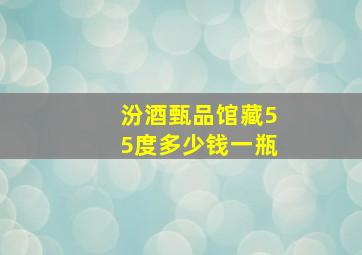 汾酒甄品馆藏55度多少钱一瓶