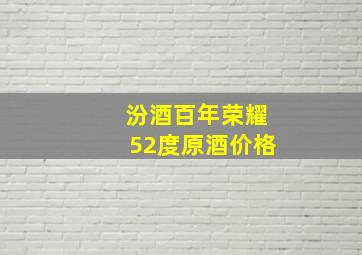 汾酒百年荣耀52度原酒价格