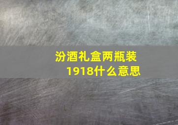 汾酒礼盒两瓶装1918什么意思