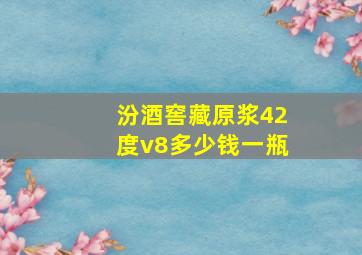 汾酒窖藏原浆42度v8多少钱一瓶