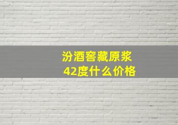 汾酒窖藏原浆42度什么价格