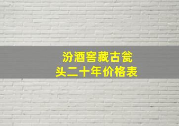 汾酒窖藏古瓮头二十年价格表