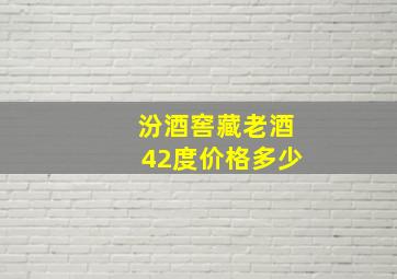 汾酒窖藏老酒42度价格多少