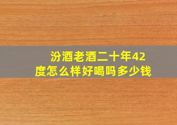 汾酒老酒二十年42度怎么样好喝吗多少钱