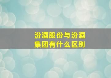 汾酒股份与汾酒集团有什么区别