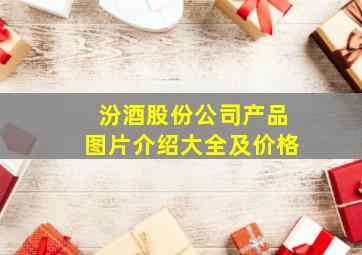 汾酒股份公司产品图片介绍大全及价格