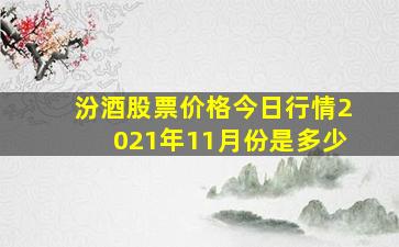 汾酒股票价格今日行情2021年11月份是多少