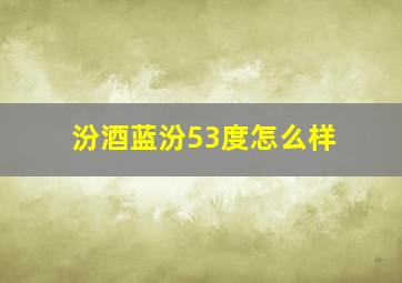 汾酒蓝汾53度怎么样