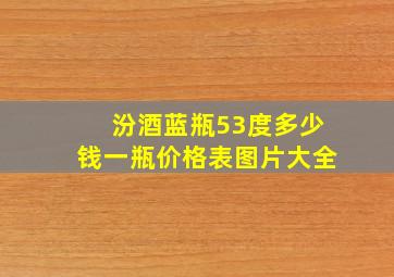 汾酒蓝瓶53度多少钱一瓶价格表图片大全