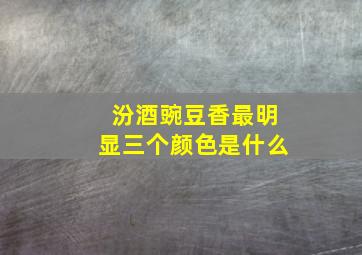 汾酒豌豆香最明显三个颜色是什么