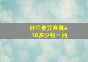 汾酒贵宾窖藏a18多少钱一瓶