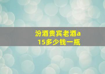 汾酒贵宾老酒a15多少钱一瓶