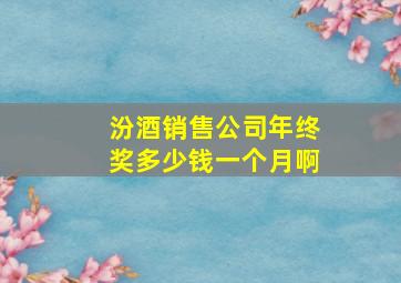 汾酒销售公司年终奖多少钱一个月啊