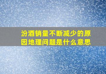 汾酒销量不断减少的原因地理问题是什么意思