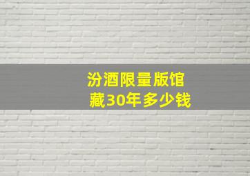 汾酒限量版馆藏30年多少钱