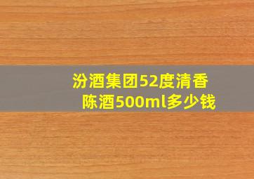 汾酒集团52度清香陈酒500ml多少钱