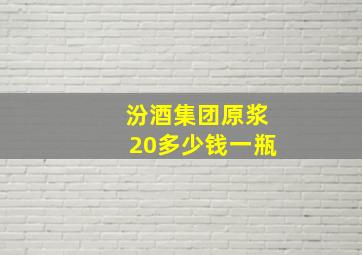 汾酒集团原浆20多少钱一瓶