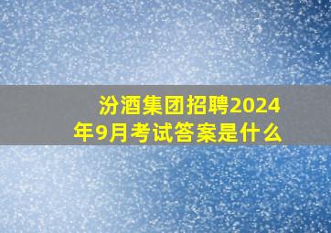 汾酒集团招聘2024年9月考试答案是什么