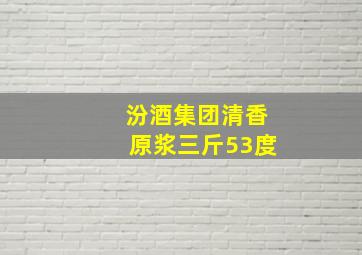 汾酒集团清香原浆三斤53度